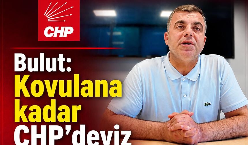 Bulut: Kovulana kadar CHP'deyiz