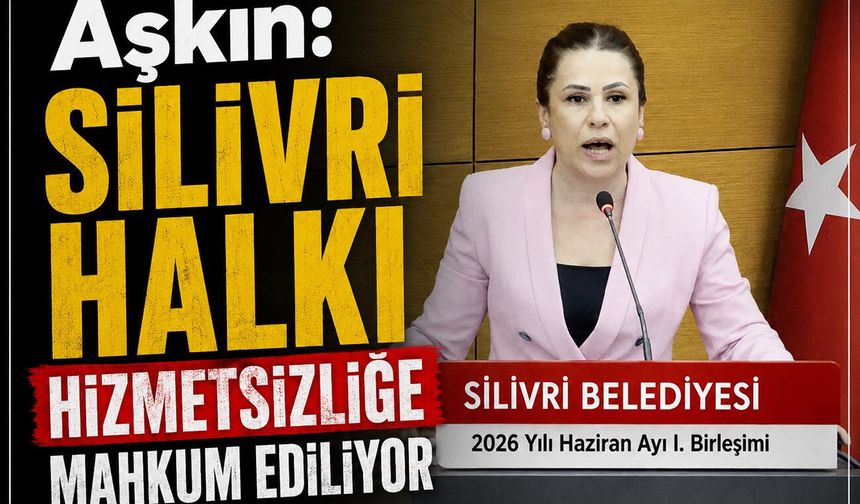 Aşkın: Silivri halkı hizmetsizliğe mahkum ediliyor