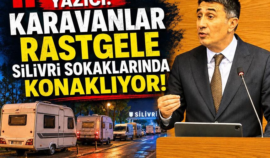 Yazıcı: Karavanlar rastgele Silivri sokaklarında konaklıyor